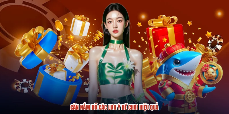 Cần nắm rõ các lưu ý để chơi hiệu quả Cần nắm rõ các lưu ý để chơi hiệu quả
