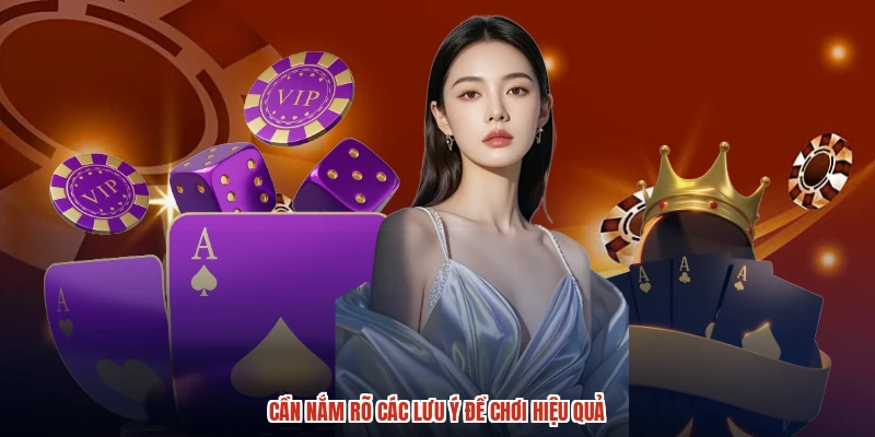 Cần nắm rõ các lưu ý để chơi hiệu quả