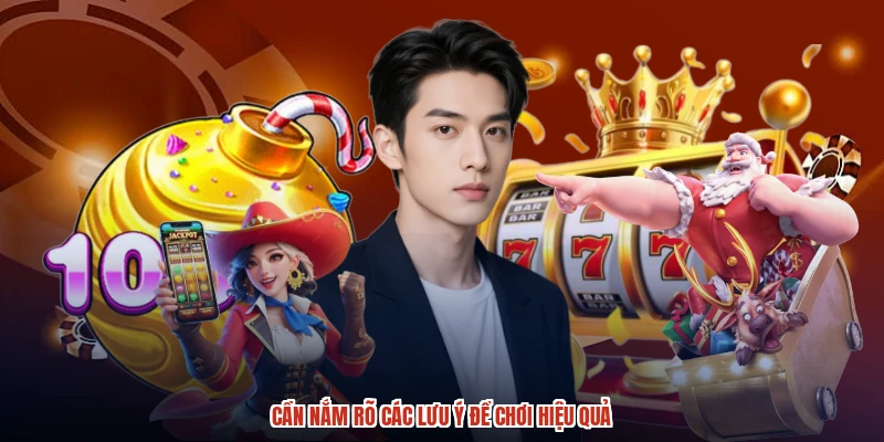 Cần nắm rõ các lưu ý để chơi hiệu quả Cần nắm rõ các lưu ý để chơi hiệu quả