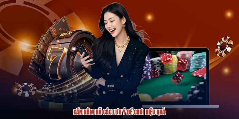 Cần nắm rõ các lưu ý để chơi hiệu quả