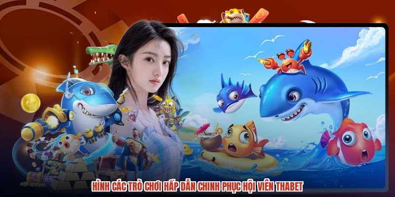 Hình các trò chơi hấp dẫn chinh phục hội viên THABET Hình các trò chơi hấp dẫn chinh phục hội viên THABET