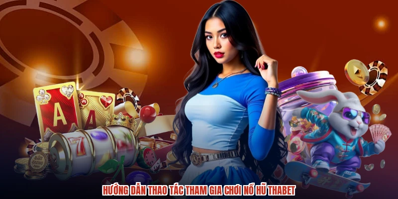 Hướng dẫn thao tác tham gia chơi nổ hũ THABET