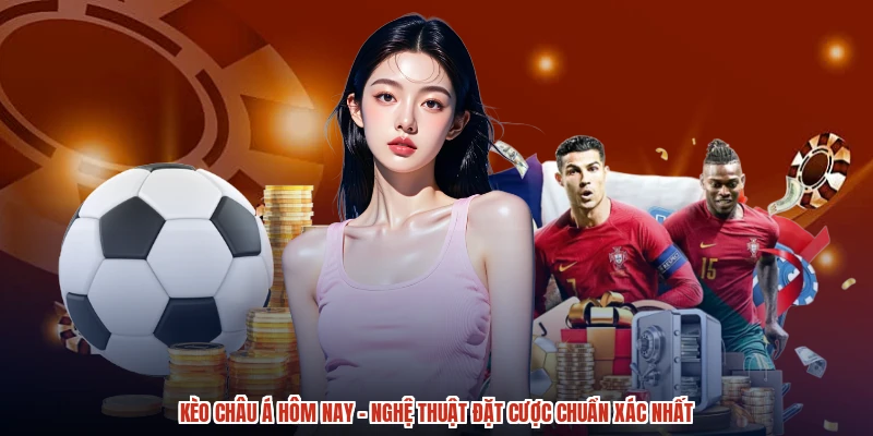 Kèo Châu Á Hôm Nay - Nghệ Thuật Đặt Cược Chuẩn Xác Nhất
