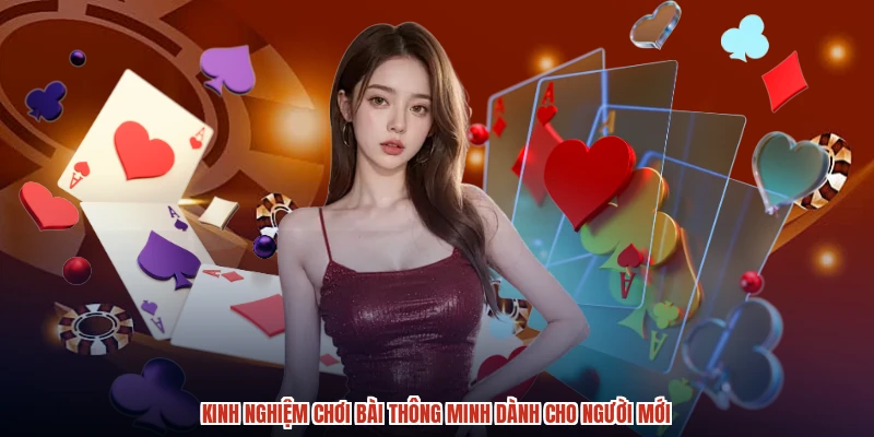 Kinh nghiệm chơi bài thông minh dành cho người mới Kinh nghiệm chơi bài thông minh dành cho người mới