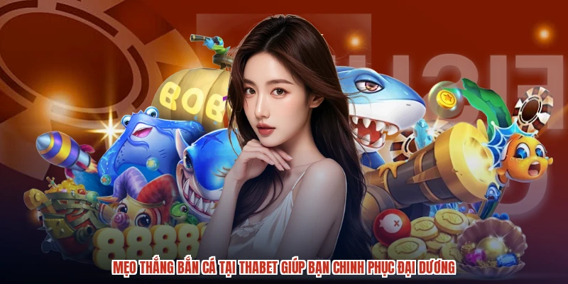 Mẹo Thắng Bắn Cá Tại THABET Giúp Bạn Chinh Phục Đại Dương