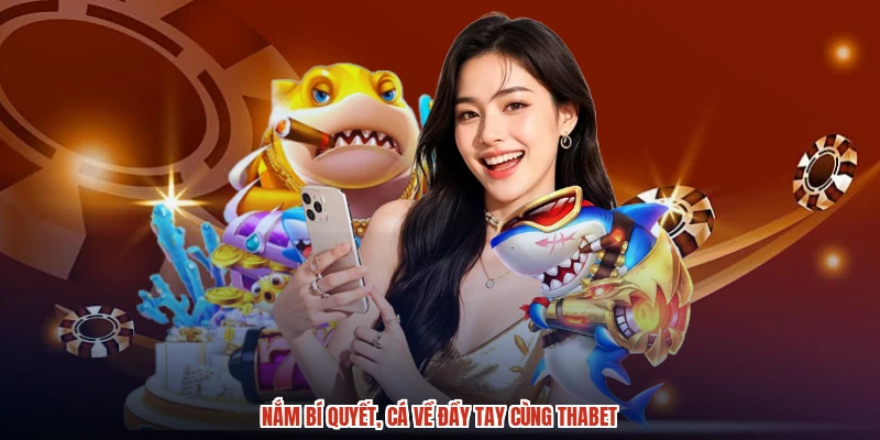Nắm bí quyết, cá về đầy tay cùng THABET Nắm bí quyết, cá về đầy tay cùng THABET