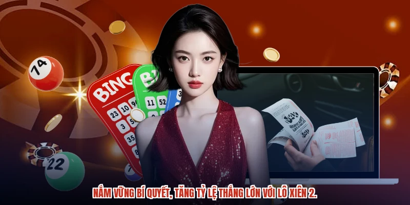 Nắm vững bí quyết, tăng tỷ lệ thắng lớn với lô xiên 2.