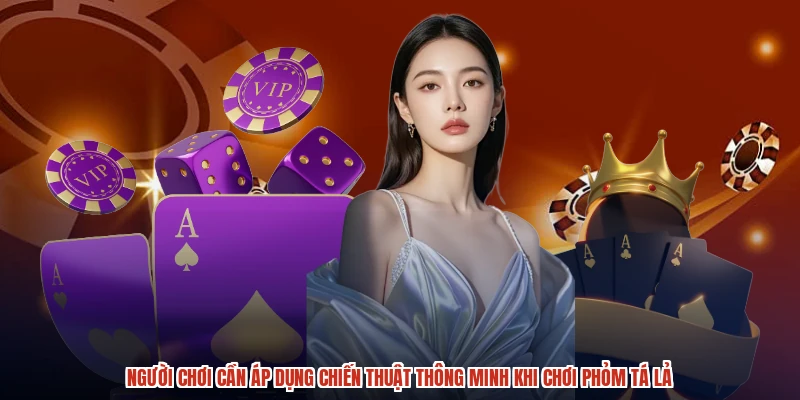 Người chơi cần áp dụng chiến thuật thông minh khi chơi phỏm tá lả Người chơi cần áp dụng chiến thuật thông minh khi chơi phỏm tá lả