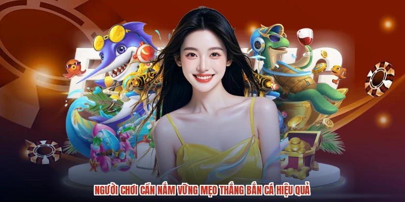 Người chơi cần nắm vững mẹo thắng bắn cá hiệu quả Người chơi cần nắm vững mẹo thắng bắn cá hiệu quả