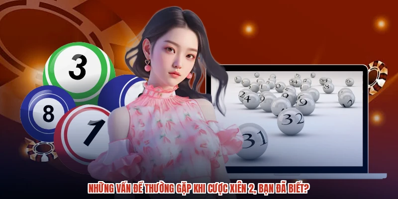 Những vấn đề thường gặp khi cược xiên 2, bạn đã biết?