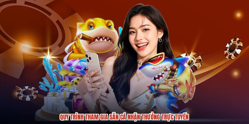 Quy trình tham gia săn cá nhận thưởng trực tuyến Quy trình tham gia săn cá nhận thưởng trực tuyến