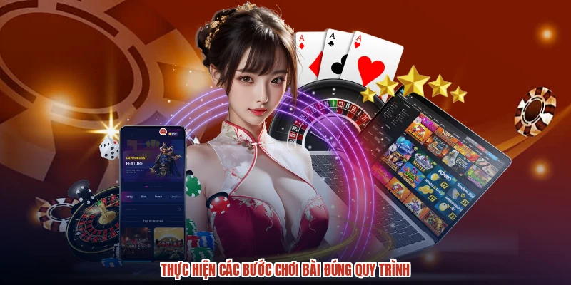 Thực hiện các bước chơi bài đúng quy trình Thực hiện các bước chơi bài đúng quy trình