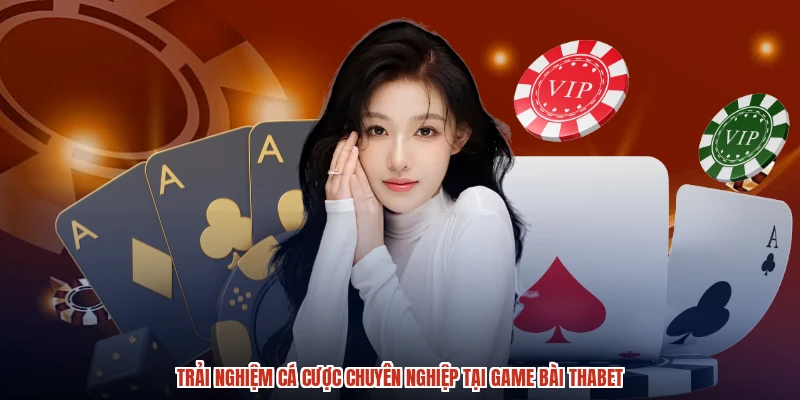 Trải nghiệm cá cược chuyên nghiệp tại game bài THABET