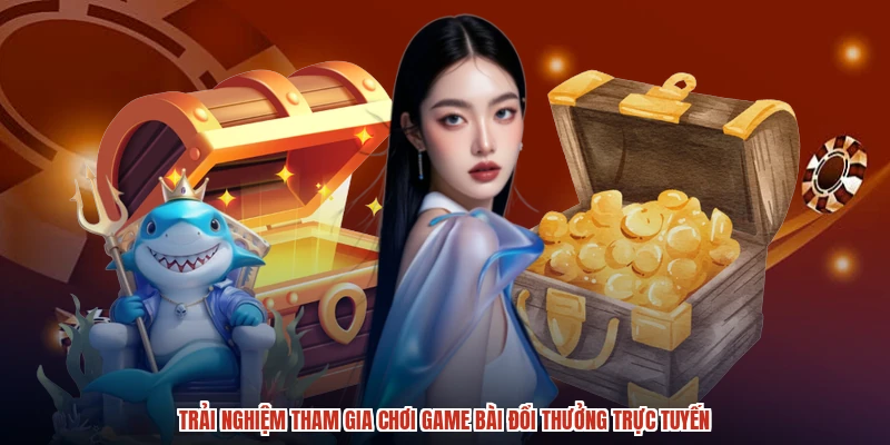 Trải nghiệm tham gia chơi game bài đổi thưởng trực tuyến Trải nghiệm tham gia chơi game bài đổi thưởng trực tuyến