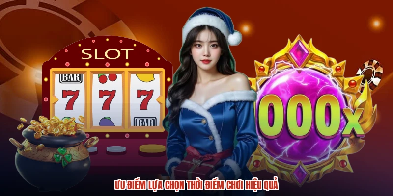 Ưu điểm lựa chọn thời điểm chơi hiệu quả